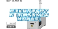 除湿机推荐哪个牌子好（好用不贵的优质除湿机测评）