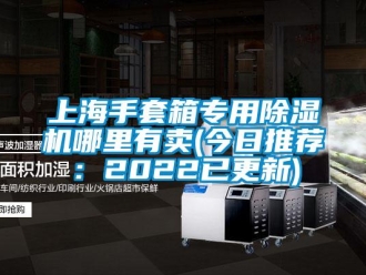 行业新闻上海手套箱专用除湿机哪里有卖(今日推荐：2022已更新)