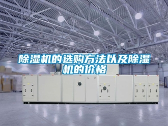 企业新闻除湿机的选购方法以及除湿机的价格