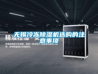 行业新闻无锡冷冻除湿机选购的注意事项