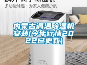 行业新闻内蒙古调温除湿机安装(今年行情2022已更新)