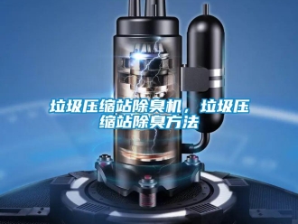 行业新闻垃圾压缩站除臭机，垃圾压缩站除臭方法