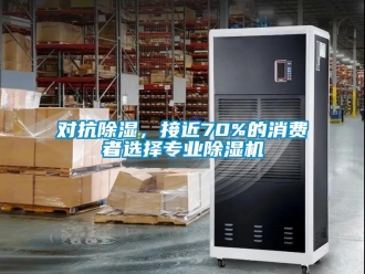 行业新闻对抗除湿，接近70%的消费者选择专业除湿机