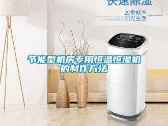 知识百科节能型机房专用恒温恒湿机的制作方法