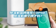 除湿机品牌推荐TOP10：除湿机哪个牌子好？