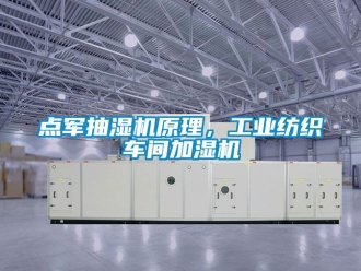 企业新闻点军抽湿机原理，工业纺织车间加湿机