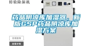 药品阴凉库加湿器，新版GSP药品阴凉库加湿方案