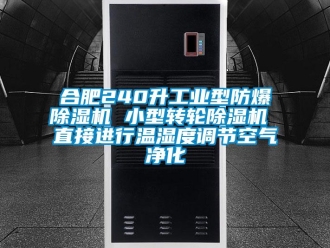 企业新闻合肥240升工业型防爆除湿机 小型转轮除湿机 直接进行温湿度调节空气净化
