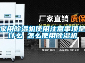 常见问题家用除湿机使用注意事项是什么 怎么使用除湿机