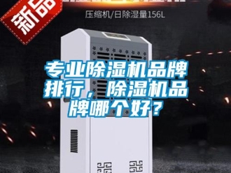 企业新闻专业除湿机品牌排行，除湿机品牌哪个好？