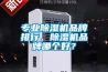 专业除湿机品牌排行，除湿机品牌哪个好？