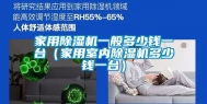 家用除湿机一般多少钱一台（家用室内除湿机多少钱一台）