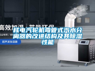 行业新闻核电汽轮机弯管式汽水分离器的改进结构及其除湿性能