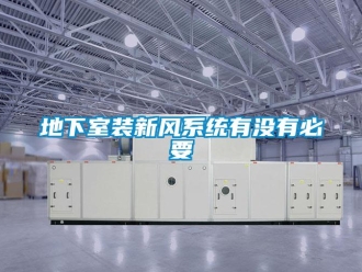 企业新闻地下室装新风系统有没有必要