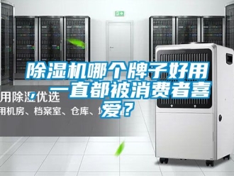 行业新闻除湿机哪个牌子好用，一直都被消费者喜爱？