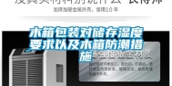 木箱包装对储存湿度要求以及木箱防潮措施