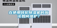 在使用转轮除湿机时应该如何维护？