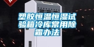 塑胶恒温恒湿试验箱冷库常用除霜办法