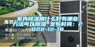 室内除湿用什么好有哪些方法可以除湿 发布时间：2022-12-18