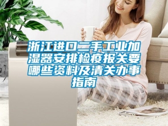 企业新闻浙江进口二手工业加湿器安排检疫报关要哪些资料及清关办事指南