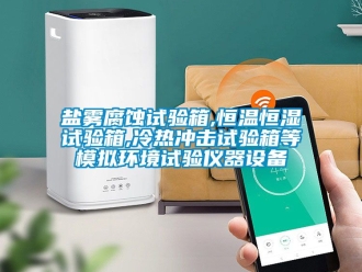 知识百科盐雾腐蚀试验箱,恒温恒湿试验箱,冷热冲击试验箱等模拟环境试验仪器设备