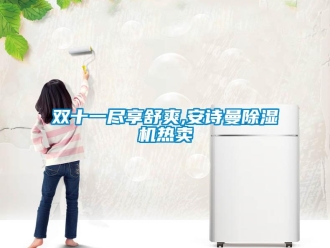 企业新闻双十一尽享舒爽,安诗曼除湿机热卖