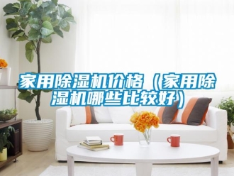 企业新闻家用除湿机价格（家用除湿机哪些比较好）