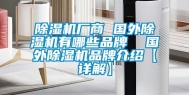 除湿机厂商 国外除湿机有哪些品牌  国外除湿机品牌介绍【详解】