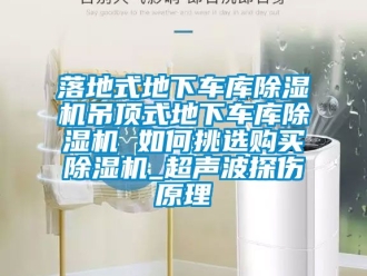 行业新闻落地式地下车库除湿机吊顶式地下车库除湿机 如何挑选购买除湿机_超声波探伤原理