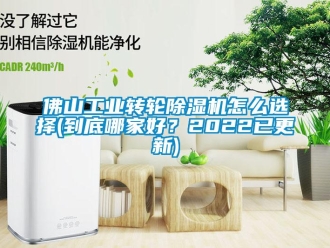 常见问题佛山工业转轮除湿机怎么选择(到底哪家好？2022已更新)
