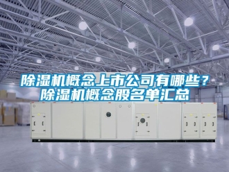 行业新闻除湿机概念上市公司有哪些？除湿机概念股名单汇总