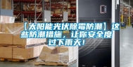 【太阳能光伏除霉防潮】这些防潮措施，让你安全度过下雨天！