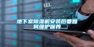 地下室除湿机安装后要如何维护保养