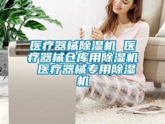 企业新闻医疗器械除湿机 医疗器械仓库用除湿机 医疗器械专用除湿机