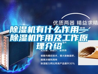 行业新闻除湿机有什么作用—除湿机作用及工作原理介绍