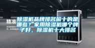 除湿机品牌排名前十的是哪些？家用除湿机哪个牌子好，除湿机十大排名