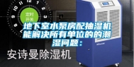 地下室水泵房配抽湿机能解决所有单位的的潮湿问题：