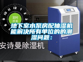 企业新闻地下室水泵房配抽湿机能解决所有单位的的潮湿问题：