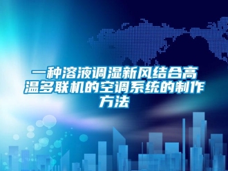 企业新闻一种溶液调湿新风结合高温多联机的空调系统的制作方法