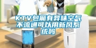 KTV包厢有异味空气不流通可以用新风系统吗