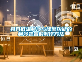 行业新闻具有低温制冷与除湿功能的制冷装置的制作方法