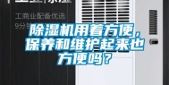 除湿机用着方便，保养和维护起来也方便吗？