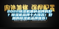 2022除湿机哪种品牌的好？除湿机品牌十大排名！好用的除湿机品牌推荐！