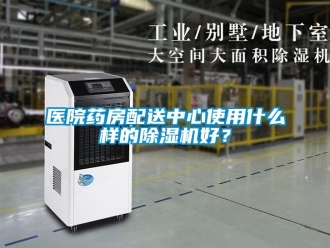知识百科医院药房配送中心使用什么样的除湿机好？