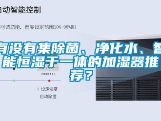 知识百科有没有集除菌、净化水、智能恒湿于一体的加湿器推荐？