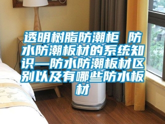 常见问题透明树脂防潮柜 防水防潮板材的系统知识—防水防潮板材区别以及有哪些防水板材