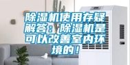 除湿机使用存疑解答：除湿机是可以改善室内环境的！