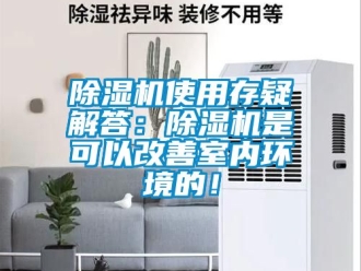 行业新闻除湿机使用存疑解答：除湿机是可以改善室内环境的！
