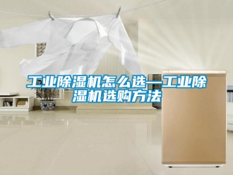 常见问题工业除湿机怎么选—工业除湿机选购方法