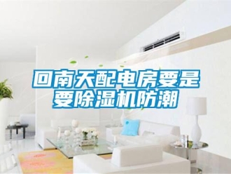 行业新闻回南天配电房要是要除湿机防潮
